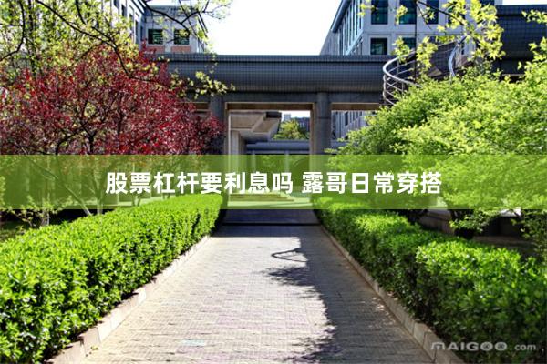 股票杠杆要利息吗 露哥日常穿搭