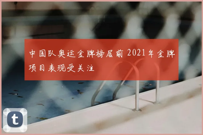 中国队奥运金牌榜居前 2021年金牌项目表现受关注