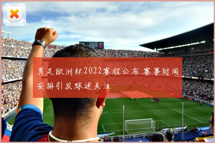 男足欧洲杯2022赛程公布 赛事时间安排引发球迷关注