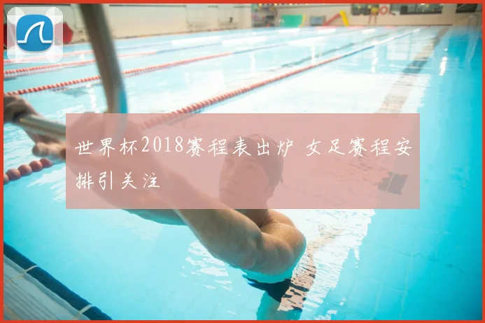世界杯2018赛程表出炉 女足赛程安排引关注