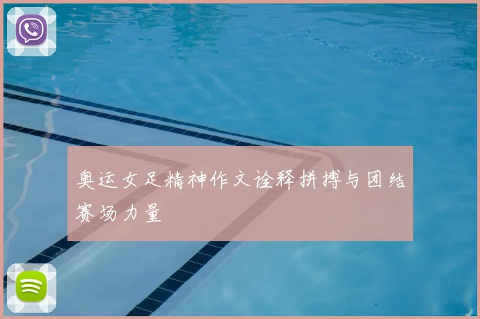 奥运女足精神作文诠释拼搏与团结赛场力量