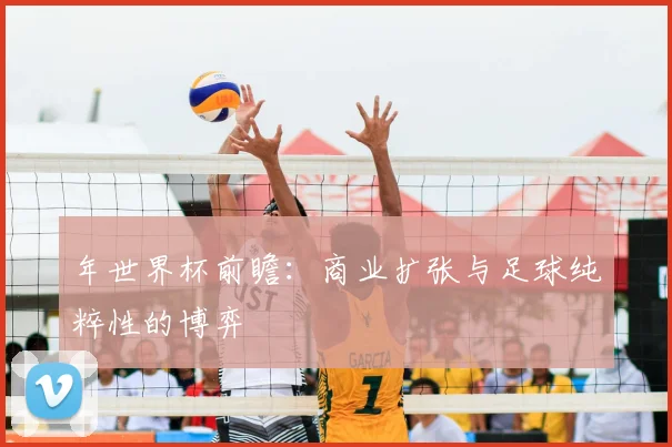 年世界杯前瞻：商业扩张与足球纯粹性的博弈