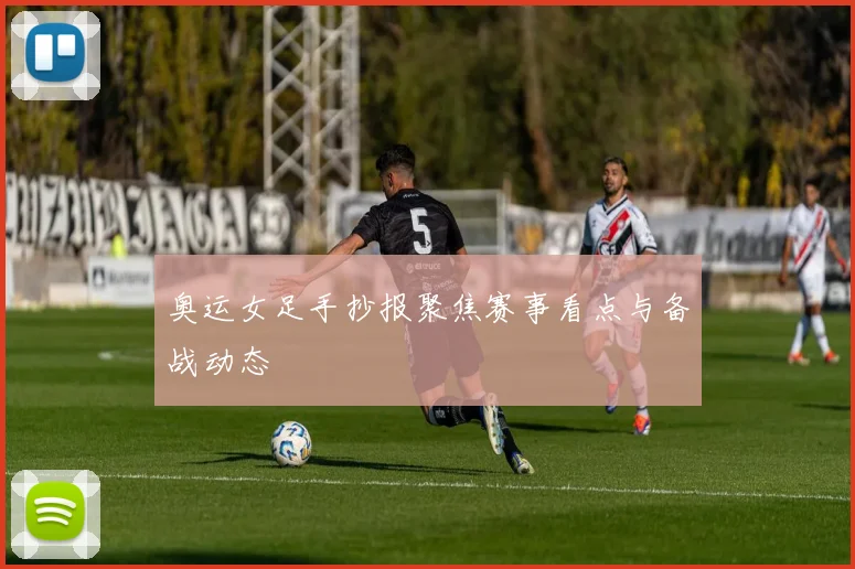 奥运女足手抄报聚焦赛事看点与备战动态
