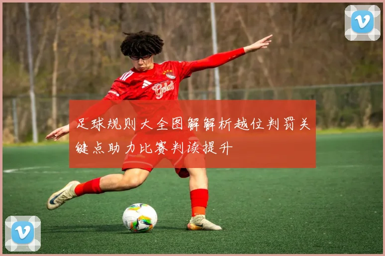足球规则大全图解解析越位判罚关键点助力比赛判读提升