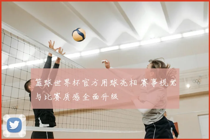 篮球世界杯官方用球亮相 赛事视觉与比赛质感全面升级