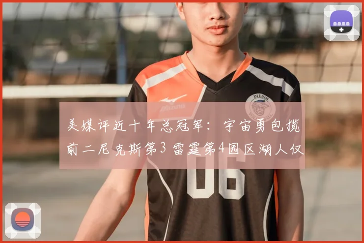 美媒评近十年总冠军:宇宙勇包揽前二尼克斯第3 雷霆第4园区湖人仅第9