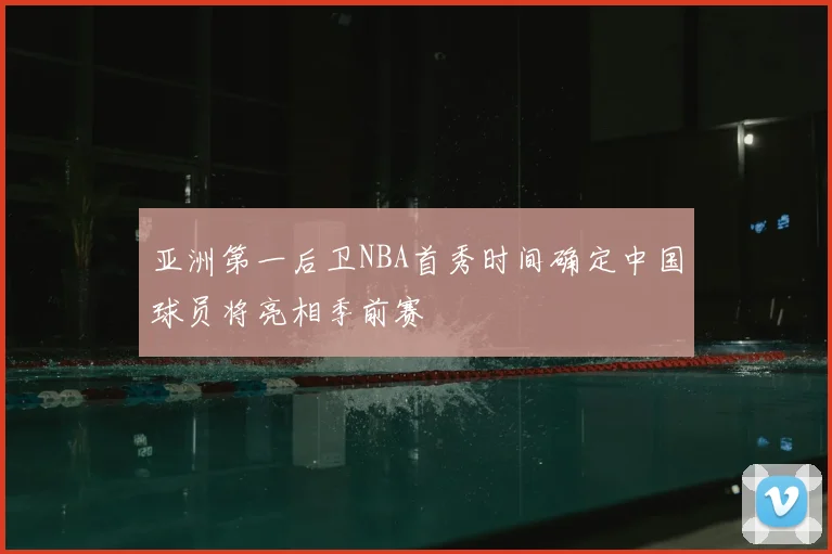 亚洲第一后卫NBA首秀时间确定中国球员将亮相季前赛