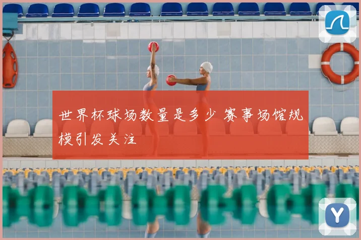 世界杯球场数量是多少 赛事场馆规模引发关注
