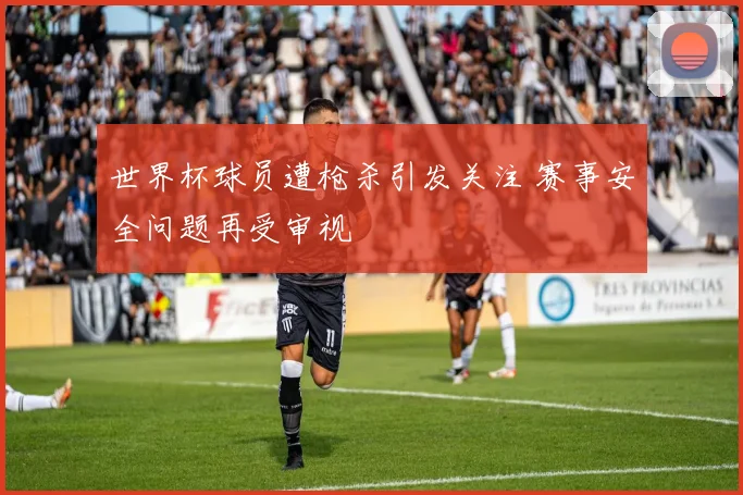 世界杯球员遭枪杀引发关注 赛事安全问题再受审视