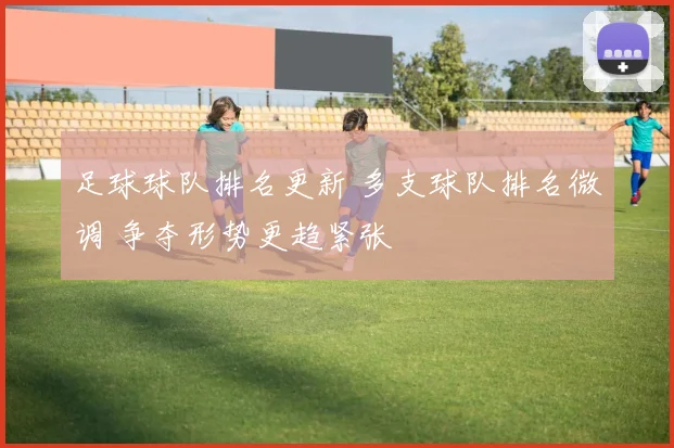 足球球队排名更新 多支球队排名微调 争夺形势更趋紧张