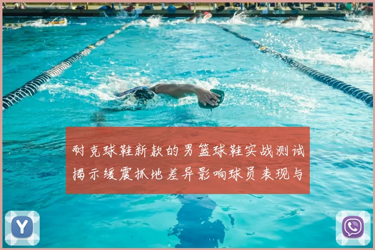 耐克球鞋新款的男篮球鞋实战测试揭示缓震抓地差异影响球员表现与选购