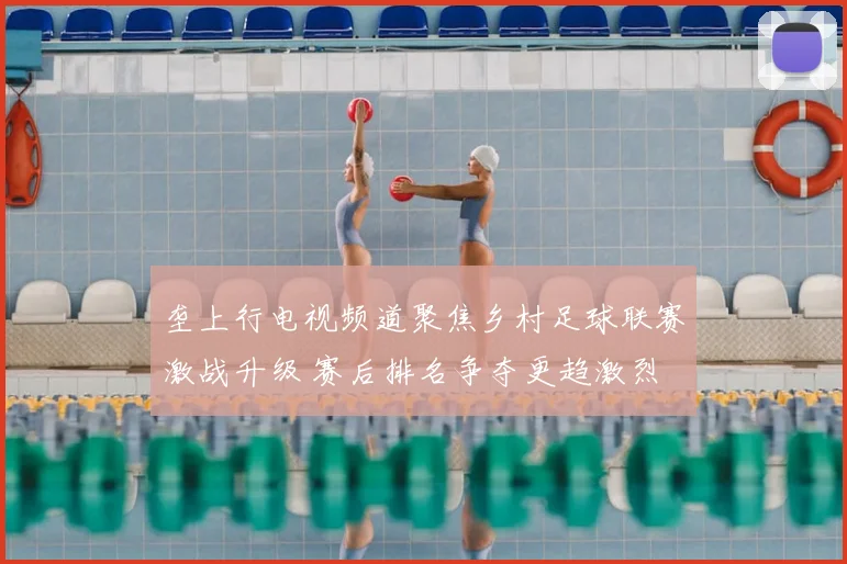 垄上行电视频道聚焦乡村足球联赛激战升级 赛后排名争夺更趋激烈