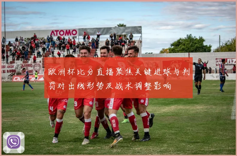 欧洲杯比分直播聚焦关键进球与判罚对出线形势及战术调整影响