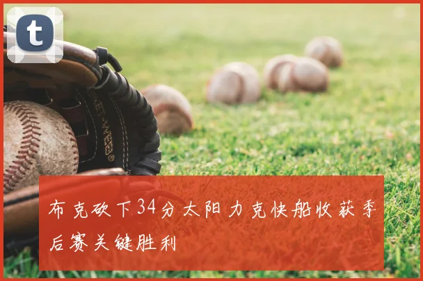 布克砍下34分太阳力克快船收获季后赛关键胜利