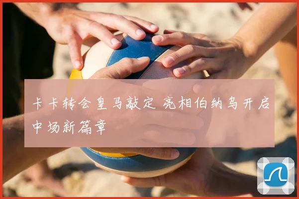 卡卡转会皇马敲定 亮相伯纳乌开启中场新篇章
