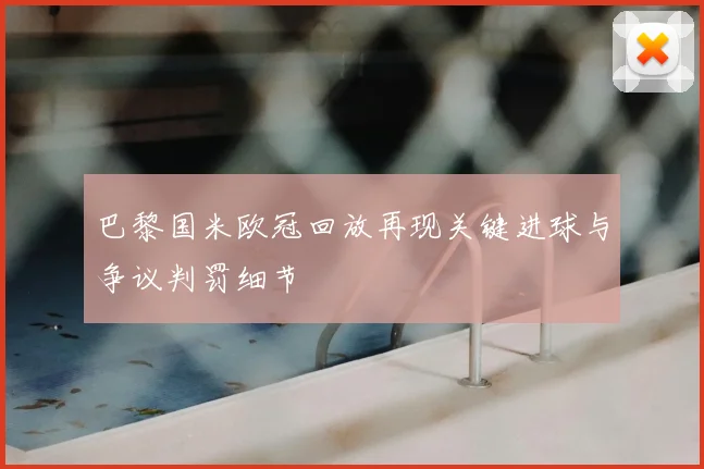巴黎国米欧冠回放再现关键进球与争议判罚细节