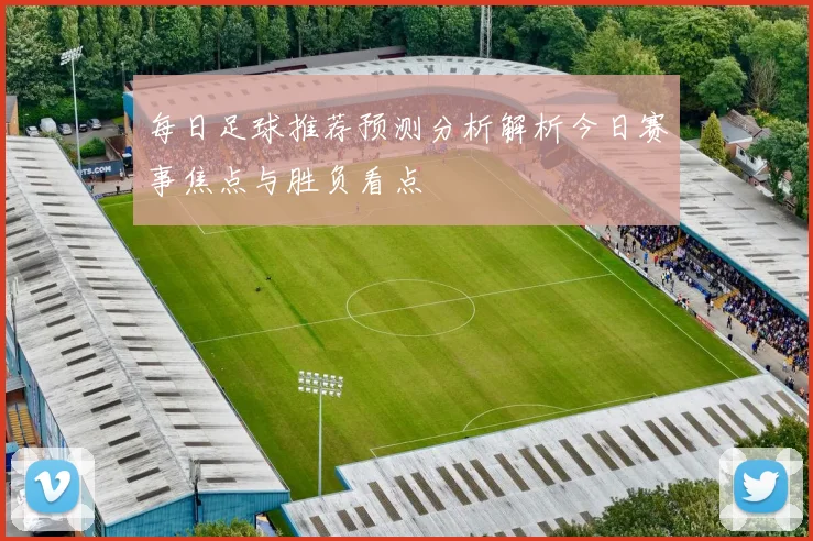 每日足球推荐预测分析解析今日赛事焦点与胜负看点