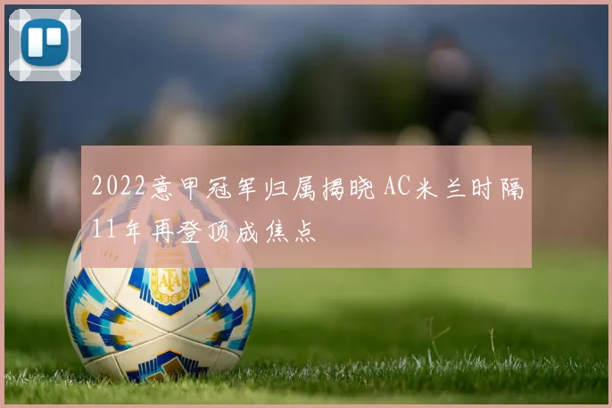 2022意甲冠军归属揭晓 AC米兰时隔11年再登顶成焦点