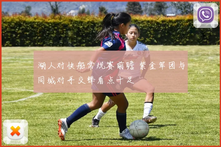 湖人对快船常规赛前瞻 紫金军团与同城对手交锋看点十足