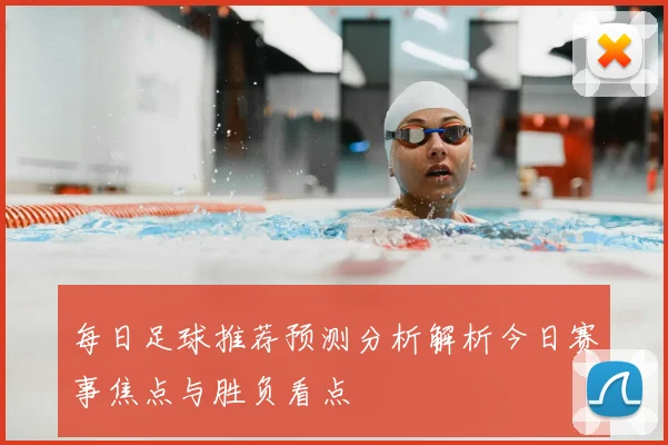 每日足球推荐预测分析解析今日赛事焦点与胜负看点