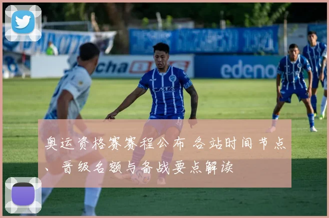奥运资格赛赛程公布 各站时间节点、晋级名额与备战要点解读
