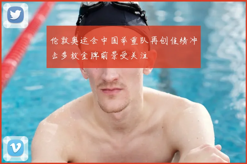 伦敦奥运会中国举重队再创佳绩冲击多枚金牌前景受关注