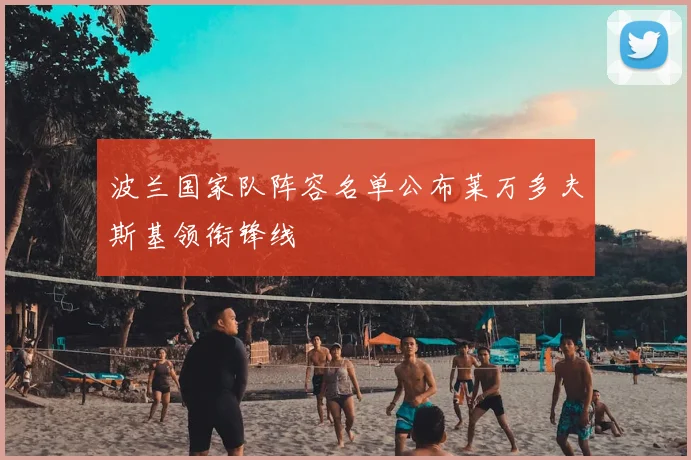 波兰国家队阵容名单公布莱万多夫斯基领衔锋线