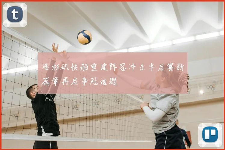 洛杉矶快船重建阵容冲击季后赛新篇章再启争冠话题