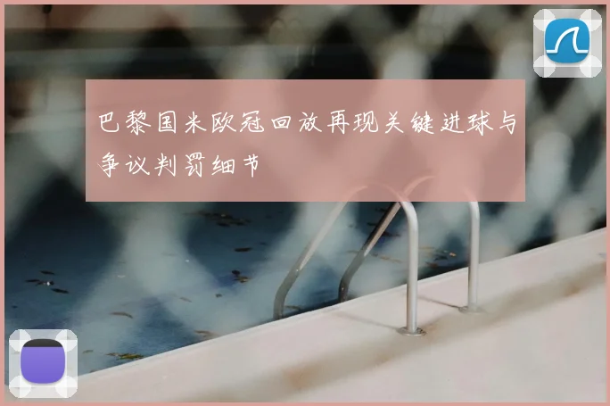 巴黎国米欧冠回放再现关键进球与争议判罚细节