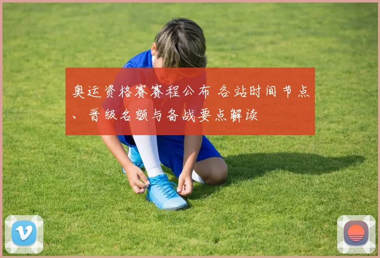 奥运资格赛赛程公布 各站时间节点、晋级名额与备战要点解读