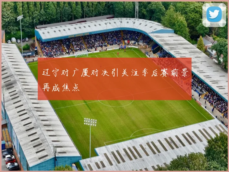 辽宁对广厦对决引关注季后赛前景再成焦点