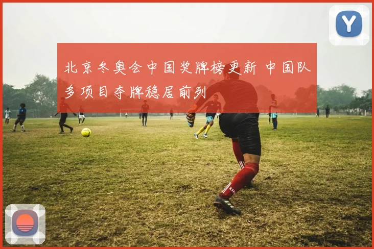 北京冬奥会中国奖牌榜更新 中国队多项目夺牌稳居前列