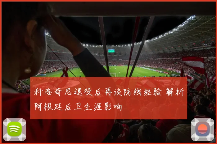 科洛奇尼退役后再谈防线经验 解析阿根廷后卫生涯影响