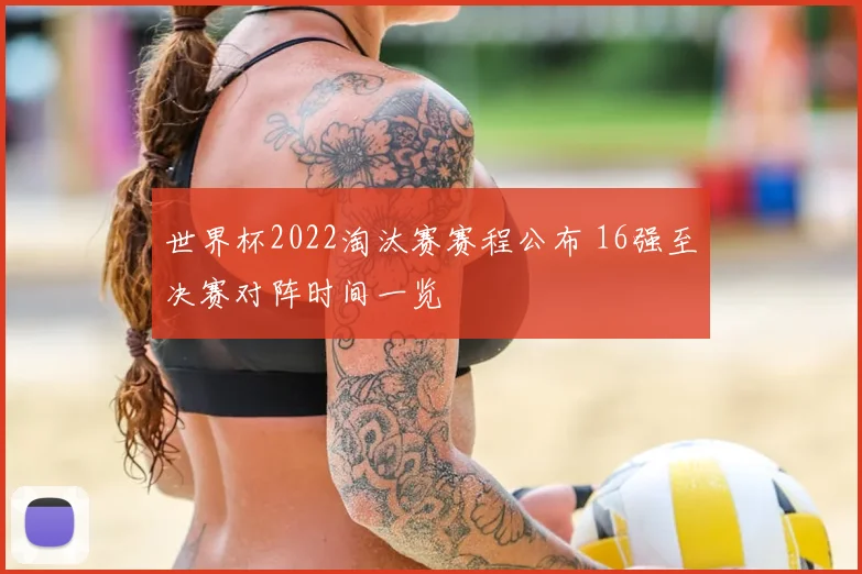 世界杯2022淘汰赛赛程公布 16强至决赛对阵时间一览