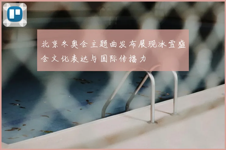 北京冬奥会主题曲发布展现冰雪盛会文化表达与国际传播力