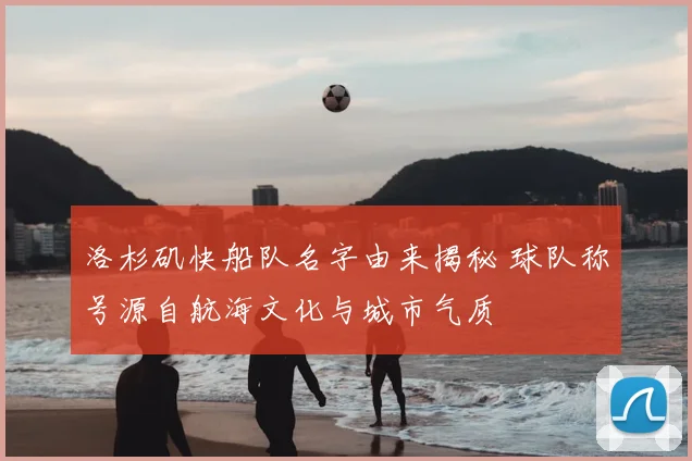 洛杉矶快船队名字由来揭秘 球队称号源自航海文化与城市气质