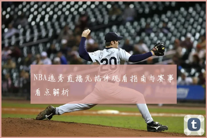 NBA选秀直播无插件观看指南与赛事看点解析