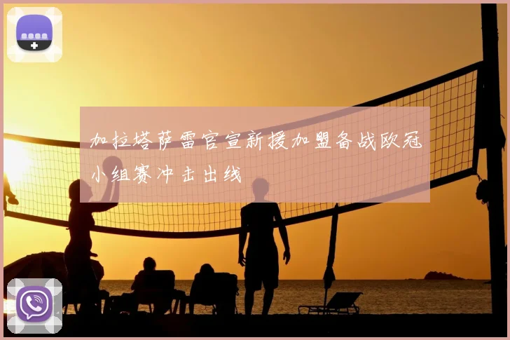 加拉塔萨雷官宣新援加盟备战欧冠小组赛冲击出线
