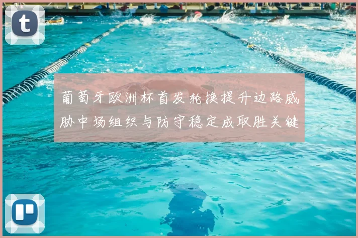 葡萄牙欧洲杯首发轮换提升边路威胁中场组织与防守稳定成取胜关键