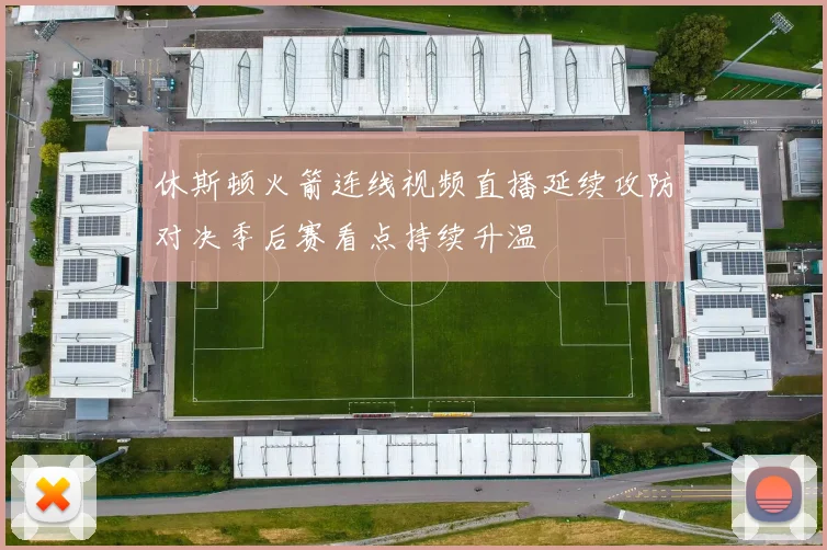 休斯顿火箭连线视频直播延续攻防对决季后赛看点持续升温